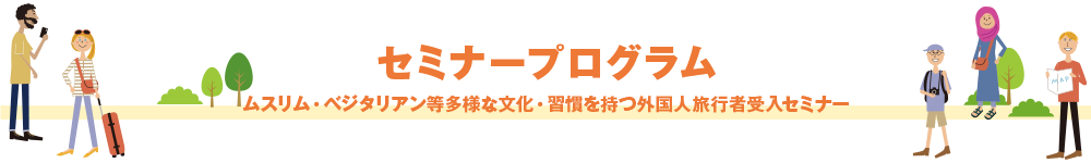 ムスリム・ベジタリアン等多様な文化・習慣を持つ外国人旅行者受入セミナー セミナープログラム